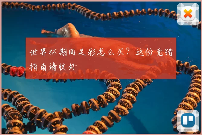 世界杯期间足彩怎么买？这份竞猜指南请收好