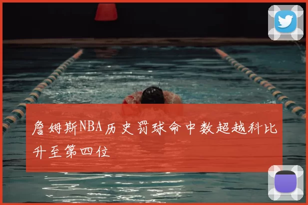 詹姆斯NBA历史罚球命中数超越科比升至第四位