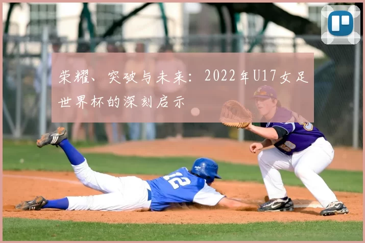 荣耀、突破与未来：2022年U17女足世界杯的深刻启示