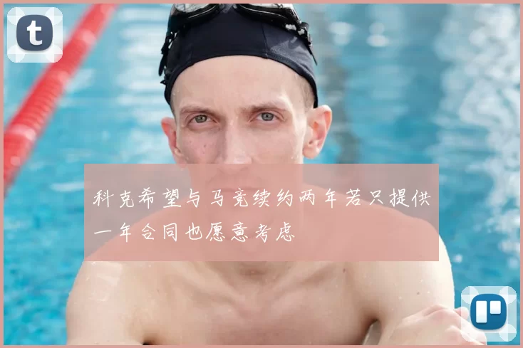 科克希望与马竞续约两年若只提供一年合同也愿意考虑