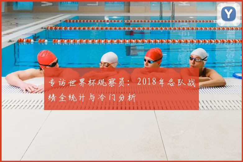 专访世界杯观察员：2018年各队战绩全统计与冷门分析
