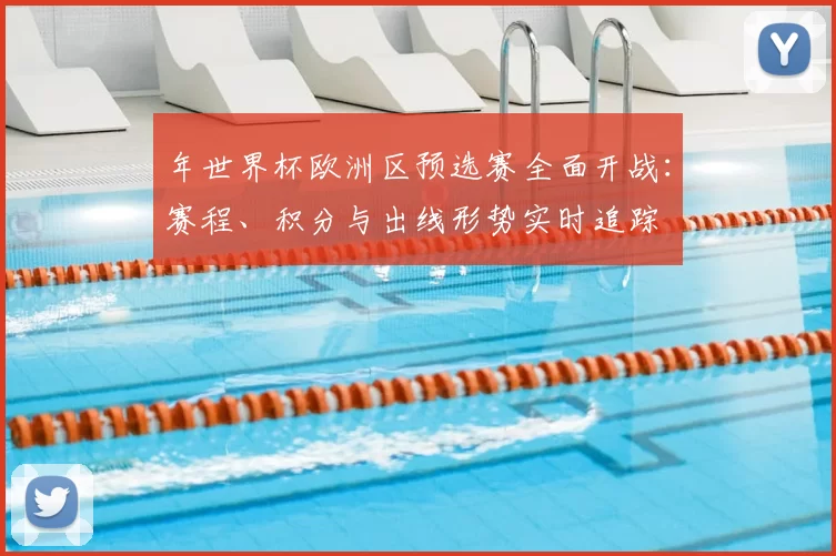 年世界杯欧洲区预选赛全面开战：赛程、积分与出线形势实时追踪