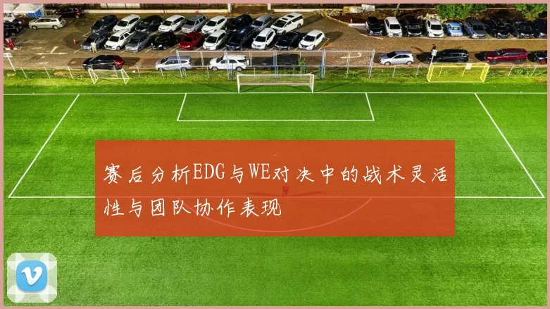 赛后分析EDG与WE对决中的战术灵活性与团队协作表现