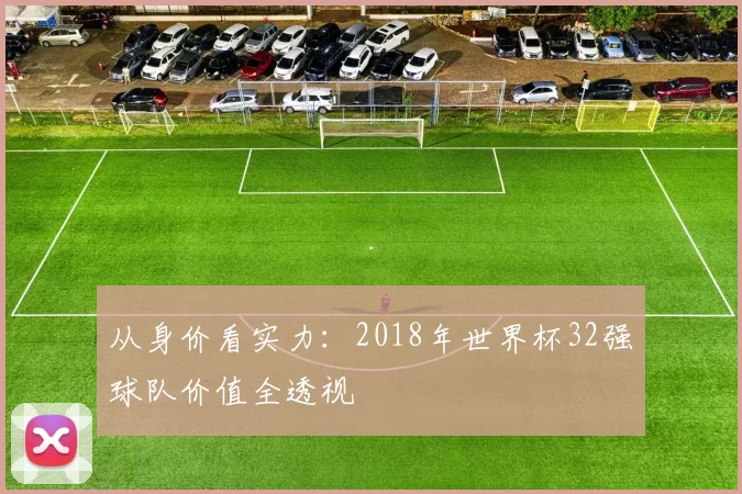 从身价看实力：2018年世界杯32强球队价值全透视