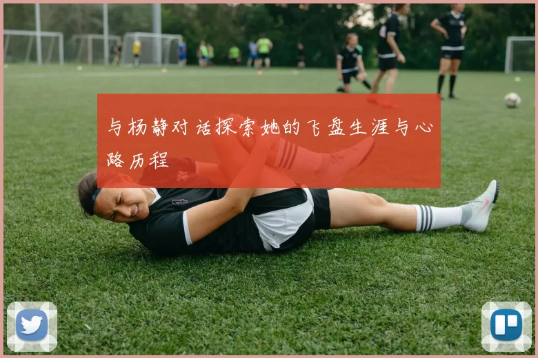 与杨静对话探索她的飞盘生涯与心路历程