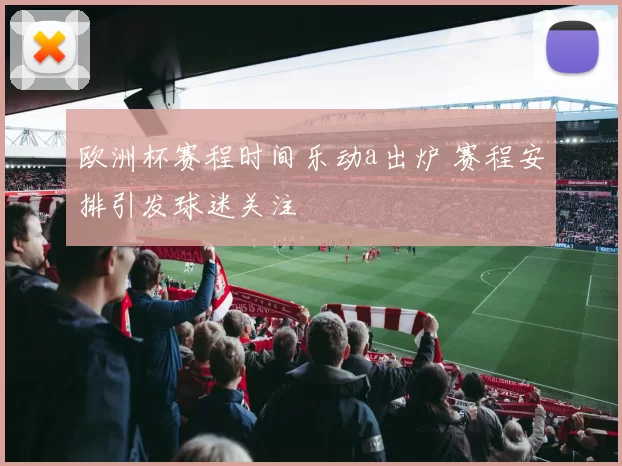 欧洲杯赛程时间乐动a出炉 赛程安排引发球迷关注