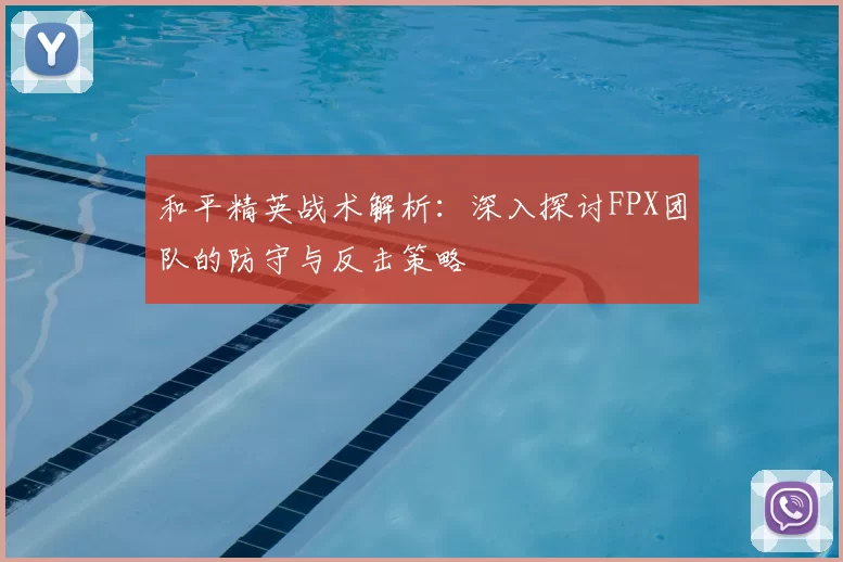 和平精英战术解析：深入探讨FPX团队的防守与反击策略
